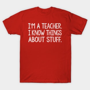 I'm A Teacher, I Know Things About Stuff. T-Shirt